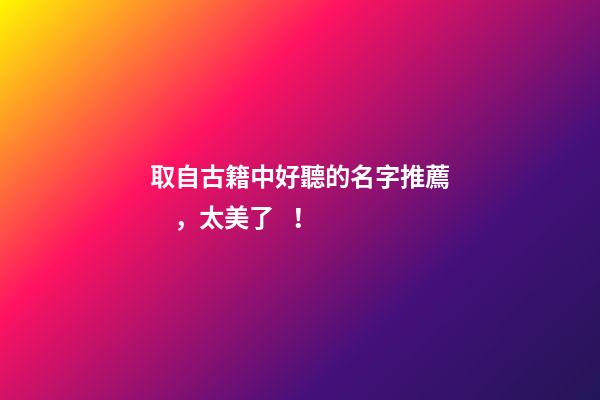 取自古籍中好聽的名字推薦，太美了！